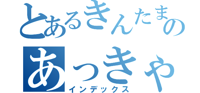 とあるきんたまのあっきゃん（インデックス）