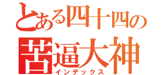 とある四十四の苦逼大神（インデックス）