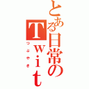 とある日常のＴｗｉｔｔｅｒⅡ（つぶやき）