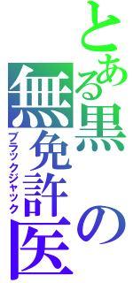 とある黒の無免許医（ブラックジャック）