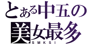 とある中五の美女最多（Ｓ Ｍ Ｋ Ｓ Ｉ ）