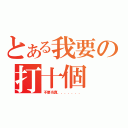 とある我要の打十個（不要当真．．．．．．．）