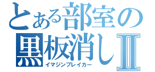 とある部室の黒板消しⅡ（イマジンブレイカー）