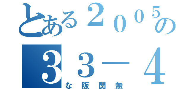 とある２００５年の３３－４（な阪関無）