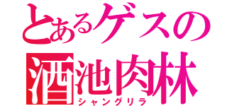 とあるゲスの酒池肉林（シャングリラ）