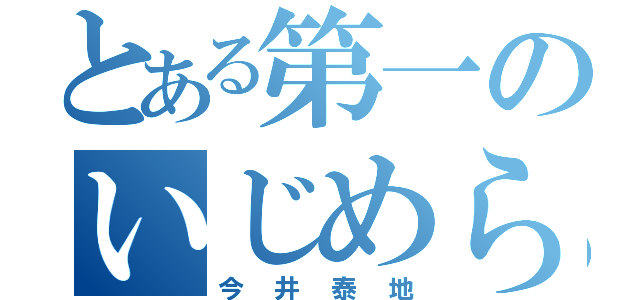 とある第一のいじめられっこ（今井泰地）