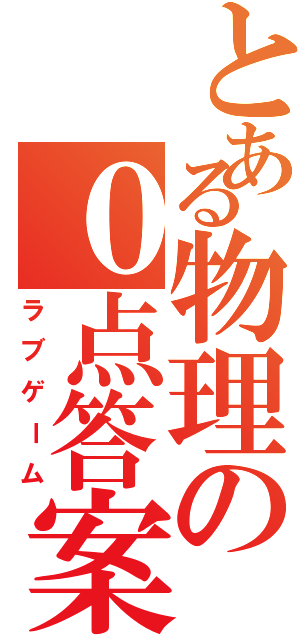 とある物理の０点答案（ラブゲーム）