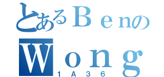 とあるＢｅｎのＷｏｎｇ（１Ａ３６）