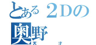 とある２Ｄの奥野（天才）