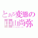 とある変態の中山尚弥（アクセラレーター）