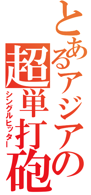 とあるアジアの超単打砲（シングルヒッター）