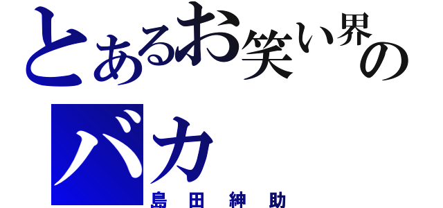 とあるお笑い界のバカ（島田紳助）