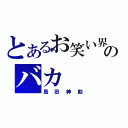 とあるお笑い界のバカ（島田紳助）