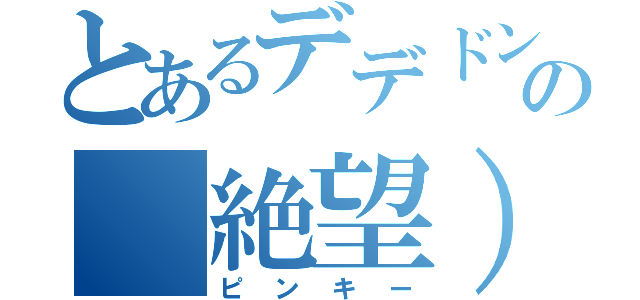 とあるデデドン！の（絶望）（ピンキー）