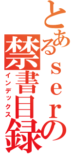 とあるｓｅｒの禁書目録（インデックス）