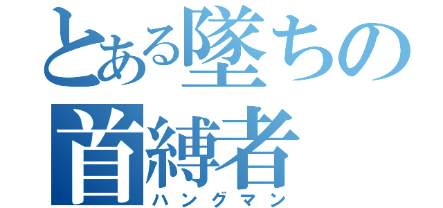 とある墜ちの首縛者（ハングマン）