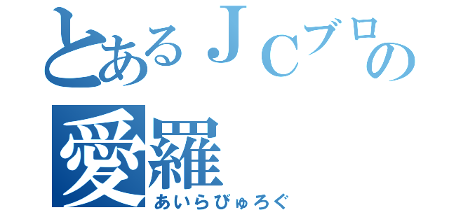 とあるＪＣブロガーの愛羅（あいらびゅろぐ）