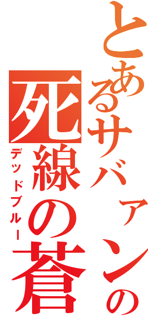 とあるサバァンの死線の蒼（デッドブルー）