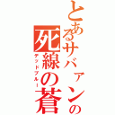 とあるサバァンの死線の蒼（デッドブルー）