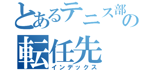 とあるテニス部顧問の転任先（インデックス）