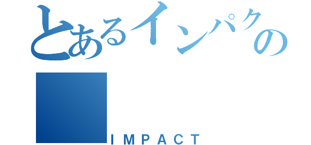 とあるインパクトの（ＩＭＰＡＣＴ）