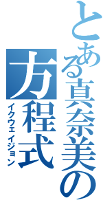 とある真奈美の方程式（イクウェイジョン）