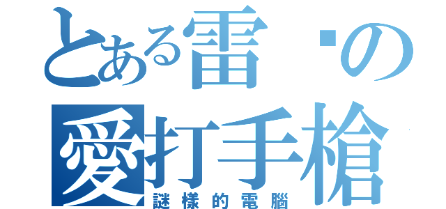 とある雷翺の愛打手槍（謎樣的電腦）