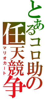 とあるコロ助の任天競争（マリオカート）