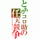 とあるコロ助の任天競争（マリオカート）