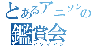 とあるアニソンの鑑賞会（ハワイアン）