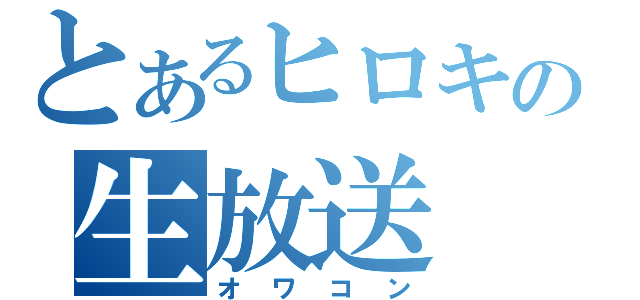 とあるヒロキの生放送（オワコン）