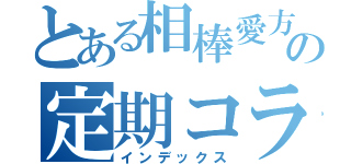 とある相棒愛方の定期コラボ（インデックス）