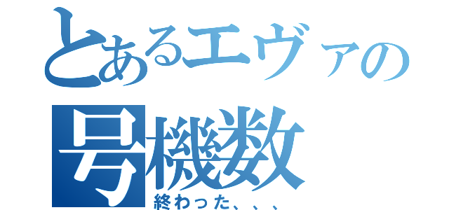 とあるエヴァの号機数（終わった、、、）