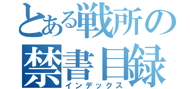 とある戦所の禁書目録（インデックス）