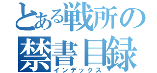 とある戦所の禁書目録（インデックス）