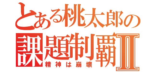 とある桃太郎の課題制覇Ⅱ（精神は崩壊）