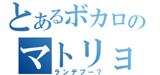 とあるボカロのマトリョシカ（ランデブー？）