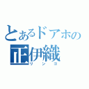 とあるドアホの正伊織（リンゴ）