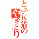 とあるＫ猫のやきとり（７／２４）