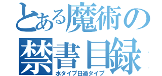 とある魔術の禁書目録（水タイプ日過タイプ）