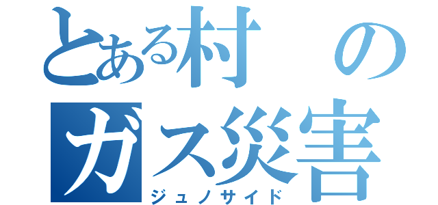 とある村のガス災害（ジュノサイド）