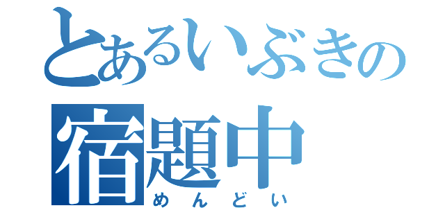 とあるいぶきの宿題中（めんどい）