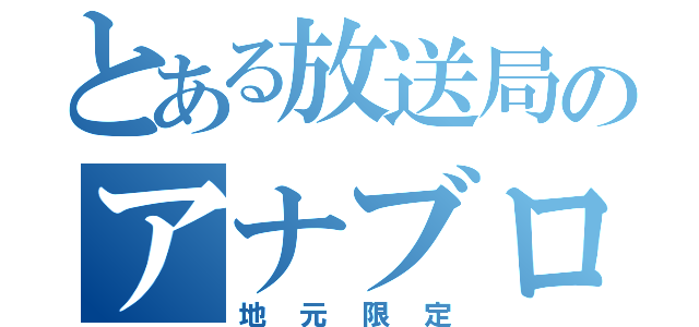 とある放送局のアナブロ（地元限定）