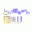 とある螺旋階段の新築日（ニュースターウェイ）