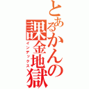 とあるかんの課金地獄（インデックス）