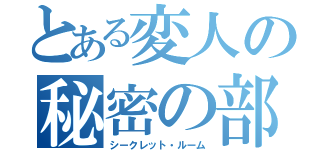 とある変人の秘密の部屋（シークレット・ルーム）