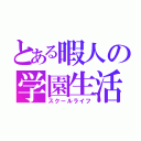 とある暇人の学園生活（スクールライフ）