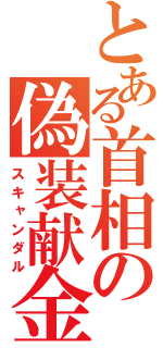 とある首相の偽装献金（スキャンダル）