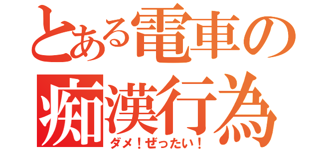 とある電車の痴漢行為（ダメ！ぜったい！）