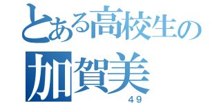 とある高校生の加賀美 暖（       ４９）